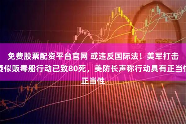 免费股票配资平台官网 或违反国际法！美军打击疑似贩毒船行动已致80死，美防长声称行动具有正当性