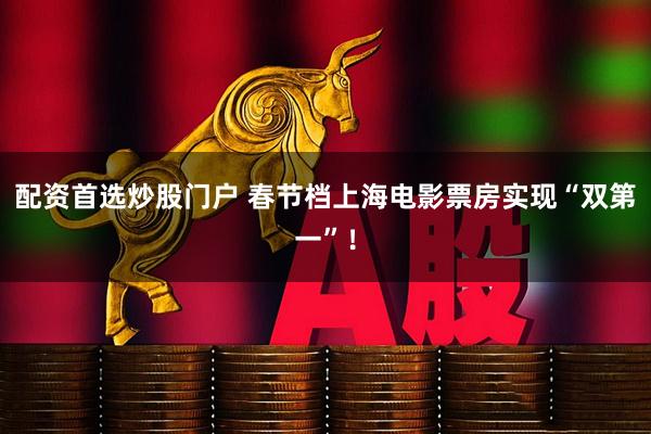 配资首选炒股门户 春节档上海电影票房实现“双第一”！