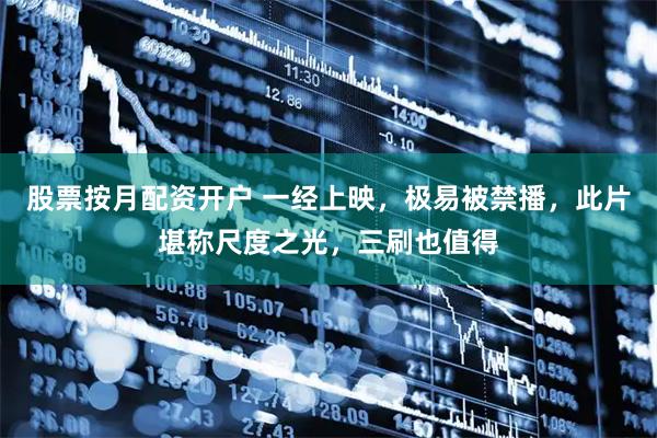 股票按月配资开户 一经上映，极易被禁播，此片堪称尺度之光，三刷也值得