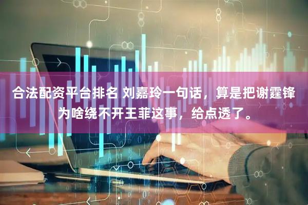 合法配资平台排名 刘嘉玲一句话，算是把谢霆锋为啥绕不开王菲这事，给点透了。