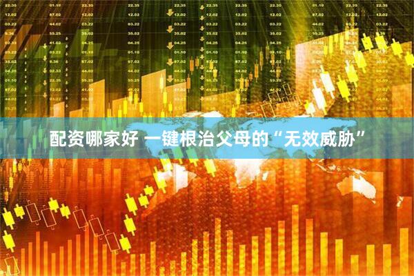配资哪家好 一键根治父母的“无效威胁”